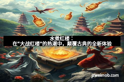 水煮红楼：在“大战红楼”的热潮中，颠覆古典的全新体验