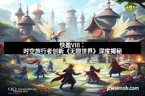 快盈VIII：时空旅行者创新《无限世界》深度揭秘